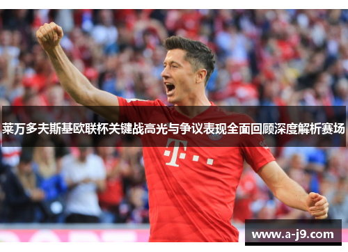 莱万多夫斯基欧联杯关键战高光与争议表现全面回顾深度解析赛场 莱万多夫斯基欧联杯关键战高光与争议表现全面回顾深度解析赛场