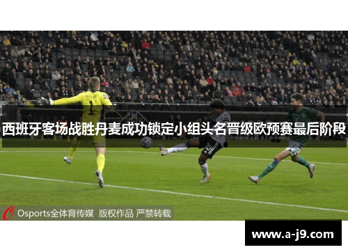 西班牙客场战胜丹麦成功锁定小组头名晋级欧预赛最后阶段