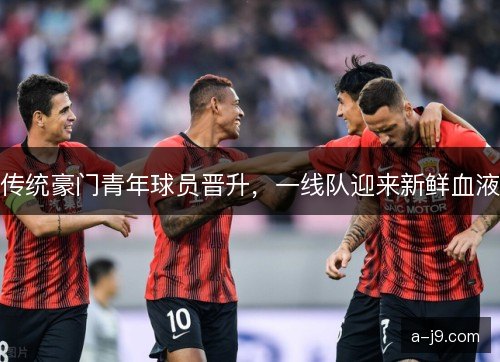 传统豪门青年球员晋升，一线队迎来新鲜血液
