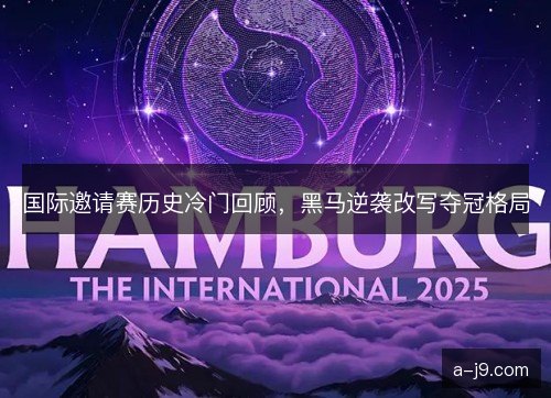 国际邀请赛历史冷门回顾，黑马逆袭改写夺冠格局