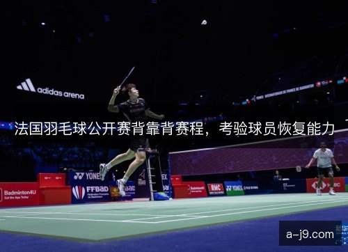 法国羽毛球公开赛背靠背赛程，考验球员恢复能力