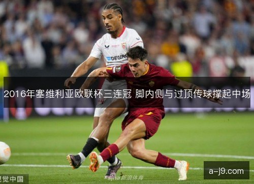2016年塞维利亚欧联杯三连冠 脚内侧与过顶传球撑起中场